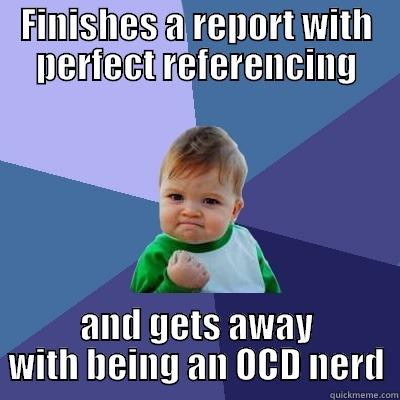 FINISHES A REPORT WITH PERFECT REFERENCING AND GETS AWAY WITH BEING AN OCD NERD Success Kid