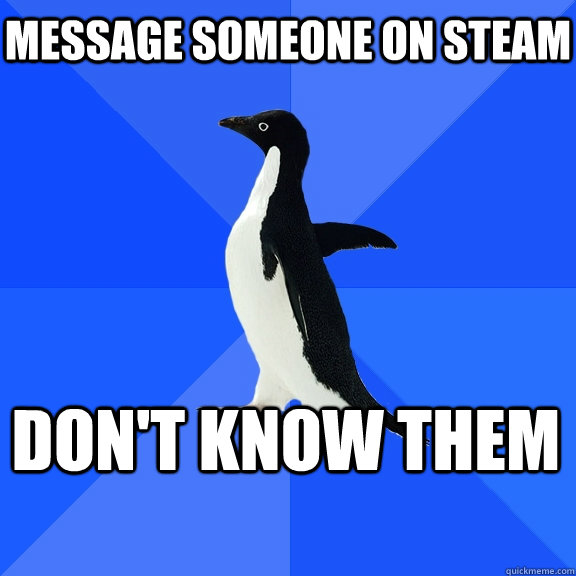 Message someone on steam Don't know them    Socially Awkward Penguin