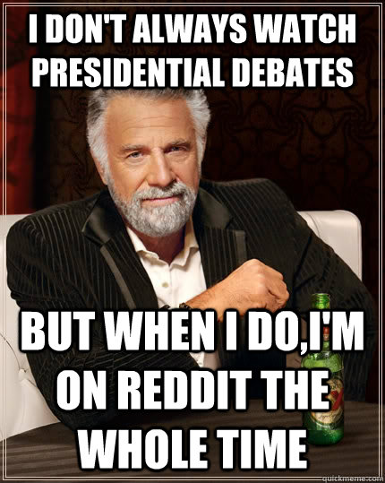 I don't always watch presidential debates but when I do,I'm on Reddit the whole time  The Most Interesting Man In The World