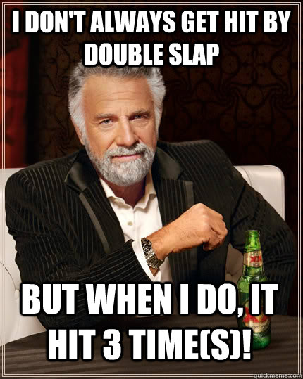 I don't always get hit by double slap but when I do, it hit 3 time(s)!  The Most Interesting Man In The World