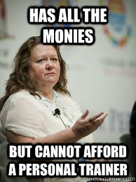 HAS ALL THE MONIES but cannot afford a personal trainer - HAS ALL THE MONIES but cannot afford a personal trainer  Scumbag Gina Rinehart