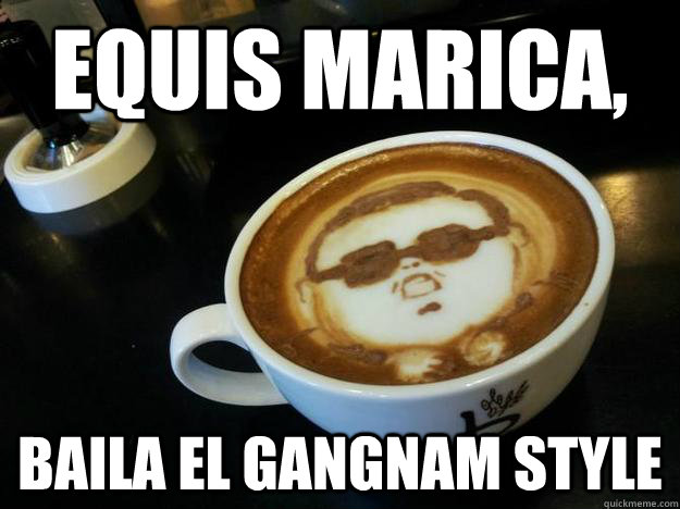 equis marica, baila el gangnam style  Gangam Style latt