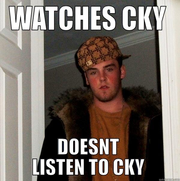 WATCHES CKY DOESNT LISTEN TO CKY Scumbag Steve