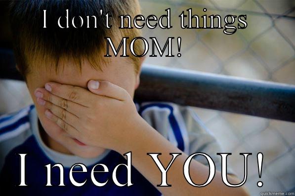 I DON'T NEED THINGS MOM! I NEED YOU! Confession kid