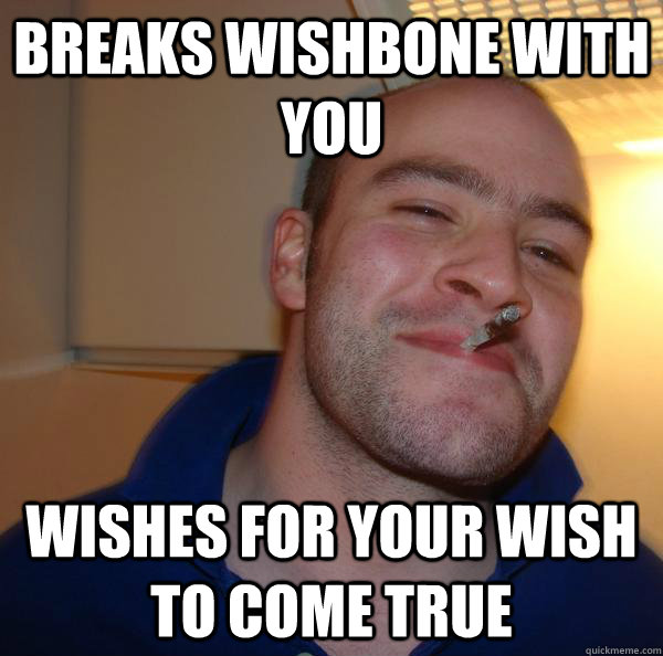 Breaks wishbone with you Wishes for your wish to come true Misc