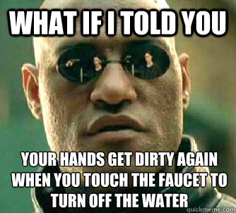 What if I told you Your hands get dirty again when you touch the faucet to turn off the water   What if I told you