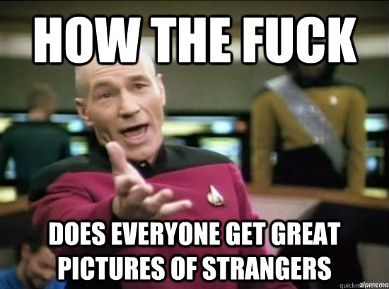 How the fuck does everyone get great pictures of strangers  Annoyed Picard HD
