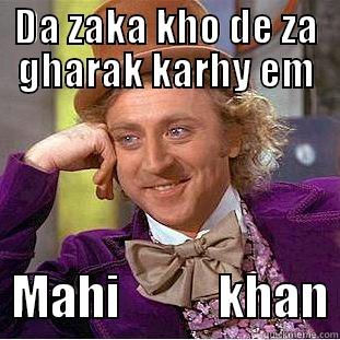 DA ZAKA KHO DE ZA GHARAK KARHY EM   MAHI          KHAN Condescending Wonka