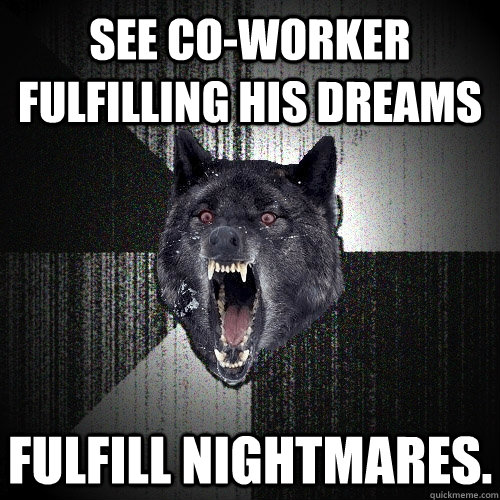 See co-worker fulfilling his dreams Fulfill nightmares.  - See co-worker fulfilling his dreams Fulfill nightmares.   Insanity Wolf