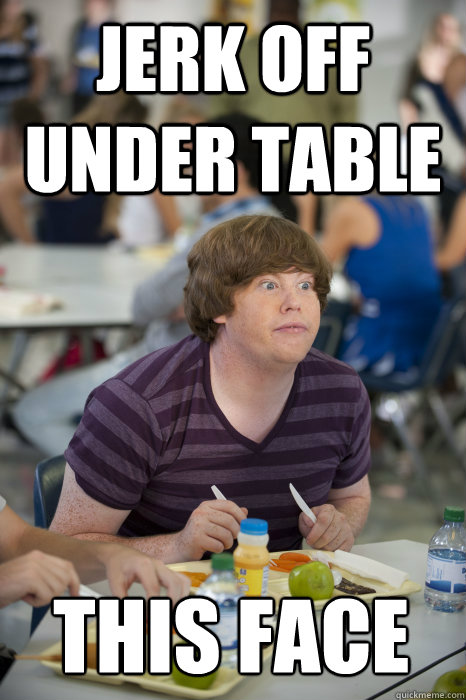 Jerk off under table This face - The Inbetweeners - quickmeme.