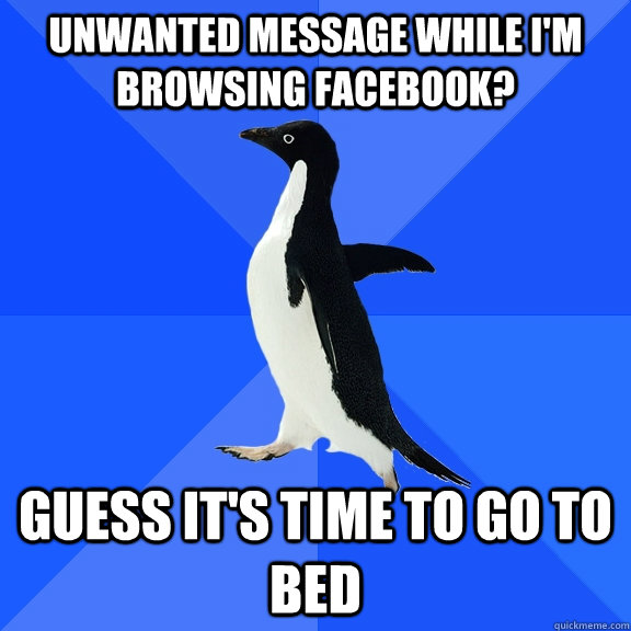 unwanted message while i'm browsing facebook? guess it's time to go to bed  Socially Awkward Penguin
