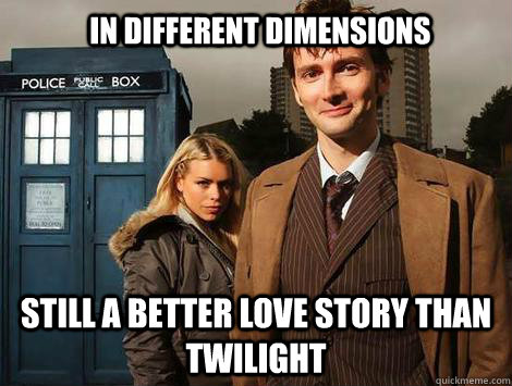 In different dimensions Still a better love story than twilight  doctor who and rose tyler