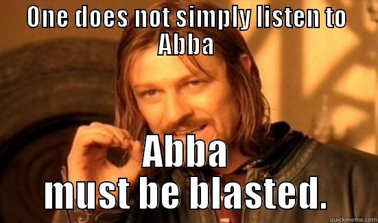 ONE DOES NOT SIMPLY LISTEN TO ABBA ABBA MUST BE BLASTED. Boromir