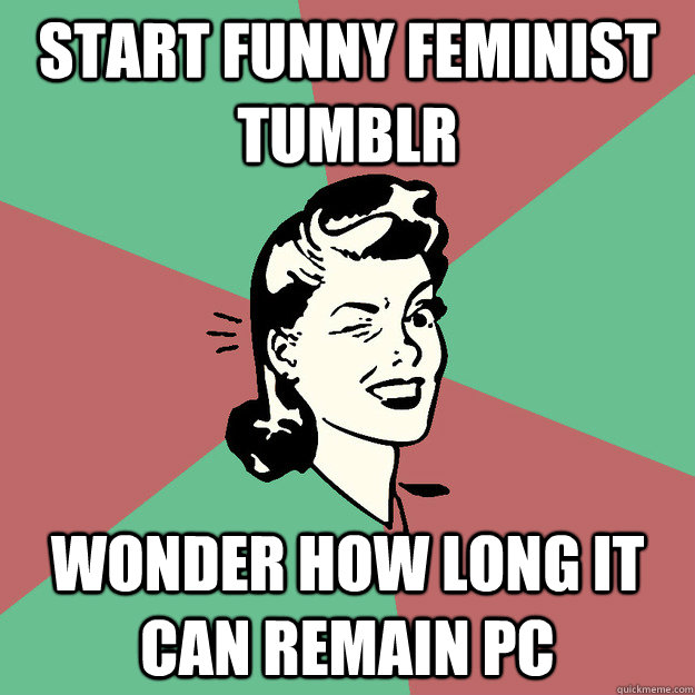 Start funny feminist tumblr wonder how long it can remain pc  