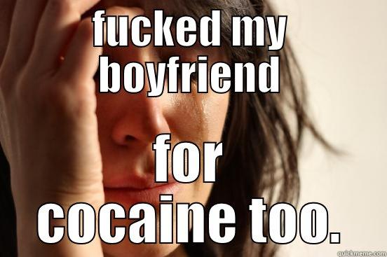 FUCKED MY BOYFRIEND FOR COCAINE TOO. First World Problems