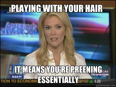 Playing with your hair it means you're preening
essentially - Playing with your hair it means you're preening
essentially  Megyn Kelly