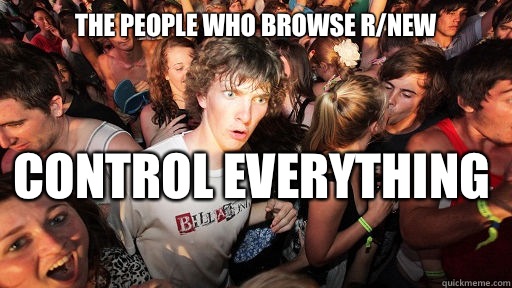 The people who browse r/new
 Control everything   Sudden Clarity Clarence