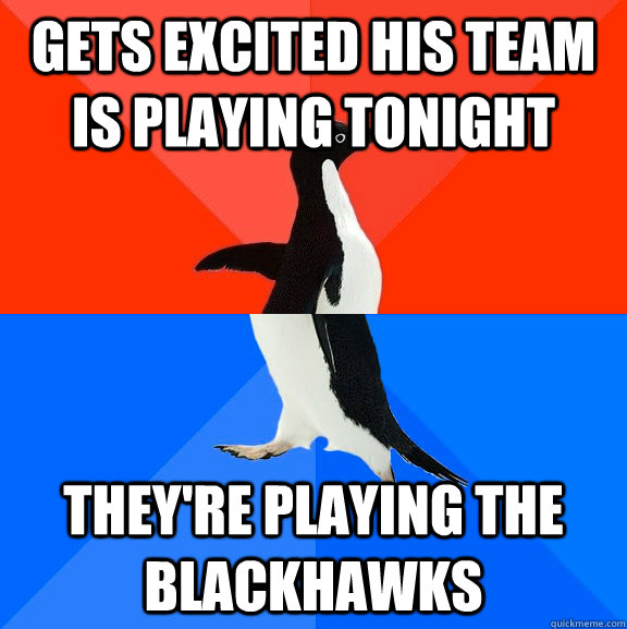 Gets excited his team is playing tonight they're playing the blackhawks  Socially Awesome Awkward Penguin