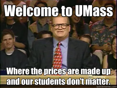 Welcome to UMass Where the prices are made up and our students don't matter.  Its time to play drew carey