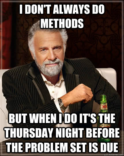 I don't always do methods but when I do it's the Thursday night before the problem set is due  The Most Interesting Man In The World