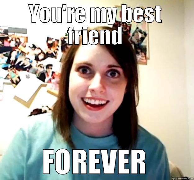 YOU'RE MY BEST FRIEND FOREVER Overly Attached Girlfriend