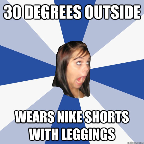 30 degrees outside wears nike shorts with leggings  Annoying Facebook Girl