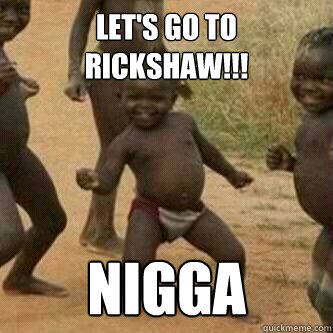 Let's go to Rickshaw!!! Nigga  Its friday niggas