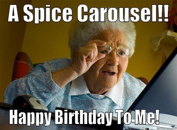   A SPICE CAROUSEL!!   HAPPY BIRTHDAY TO ME!   Grandma finds the Internet