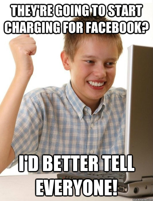 They're going to start charging for Facebook? I'd better tell everyone!  First Day on the Internet Kid