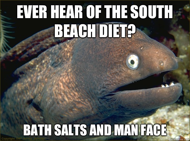 Ever hear of the South Beach diet? Bath salts and man face   Bad Joke Eel