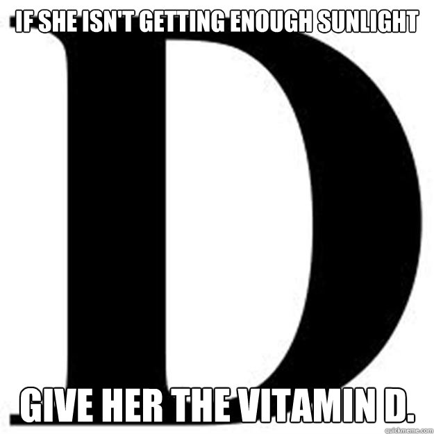 If she isn't getting enough sunlight give her the vitamin d.  