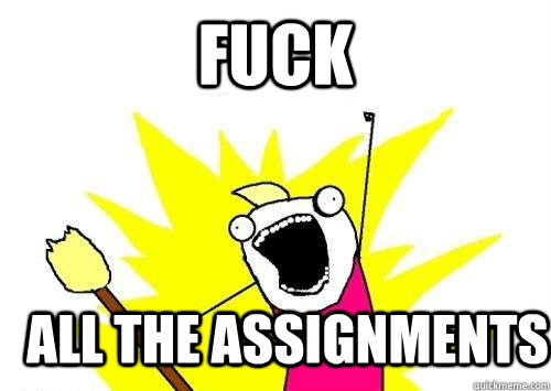 Fuck all the assignments  x all the y
