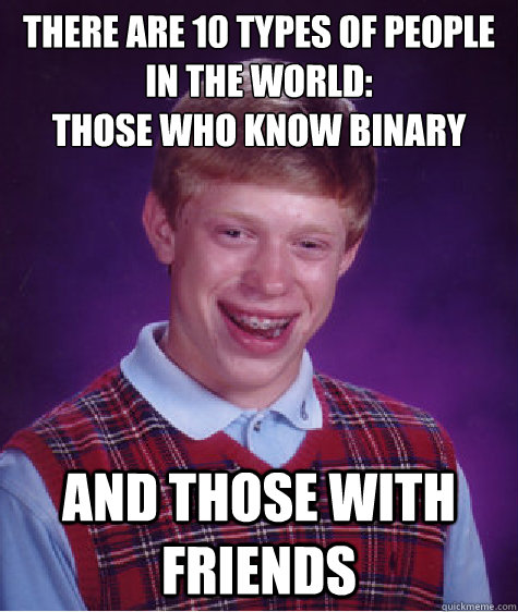 There are 10 types of people in the world:
Those who know binary And those with friends - There are 10 types of people in the world:
Those who know binary And those with friends  Bad Luck Brian
