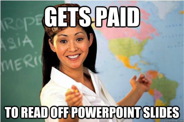 Gets paid to read off powerpoint slides  Scumbag Teacher