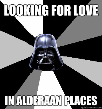 Looking for love in Alderaan places - Looking for love in Alderaan places  Star Wars Pun Vader