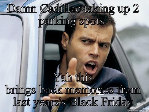 Reaction when you see a car taking 2 parking spots - DAMN CADILLAC TAKING UP 2 PARKING SPOTS  YAH THIS BRINGS BACK MEMORIES FROM LAST YEARS'S BLACK FRIDAY Asshole driver
