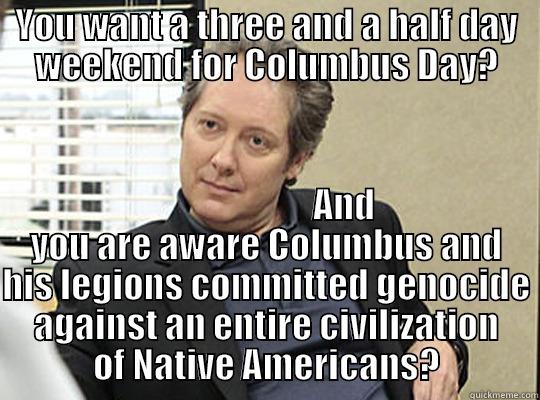 Robert California Columbus Day - YOU WANT A THREE AND A HALF DAY WEEKEND FOR COLUMBUS DAY?                       AND YOU ARE AWARE COLUMBUS AND HIS LEGIONS COMMITTED GENOCIDE AGAINST AN ENTIRE CIVILIZATION OF NATIVE AMERICANS? Misc