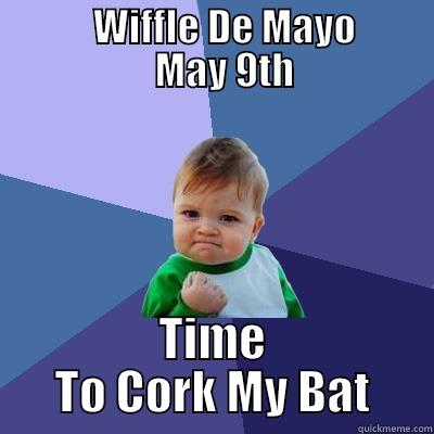 Wiffle De mayo -             WIFFLE DE MAYO             MAY 9TH TIME TO CORK MY BAT Success Kid