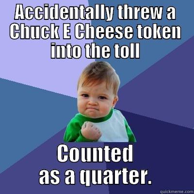 ACCIDENTALLY THREW A CHUCK E CHEESE TOKEN INTO THE TOLL COUNTED AS A QUARTER. Success Kid