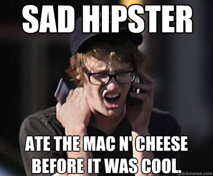 Sad hipster Ate the mac n' cheese before it was cool. - Sad hipster Ate the mac n' cheese before it was cool.  Sad Hipster