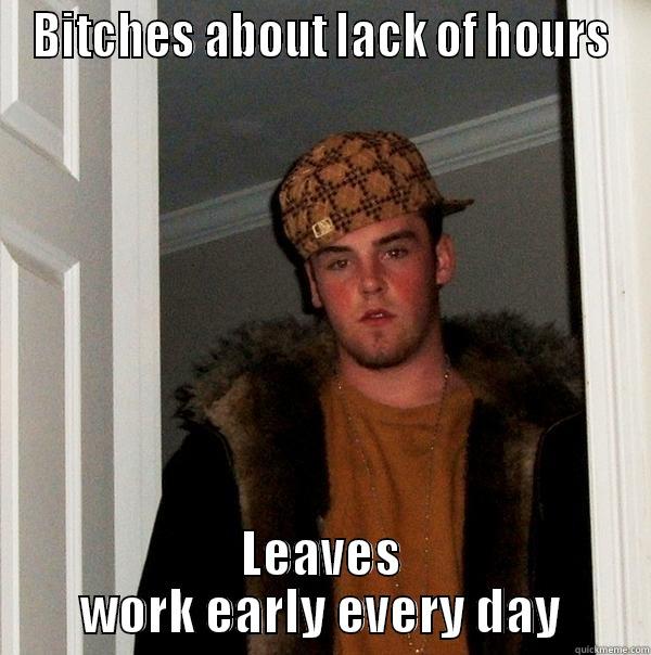 Scumbag coworker - BITCHES ABOUT LACK OF HOURS LEAVES WORK EARLY EVERY DAY Scumbag Steve