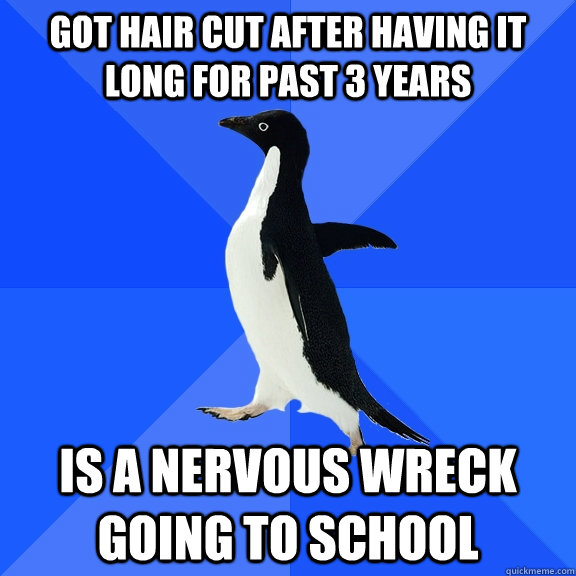 got hair cut after having it long for past 3 years is a nervous wreck going to school  Socially Awkward Penguin