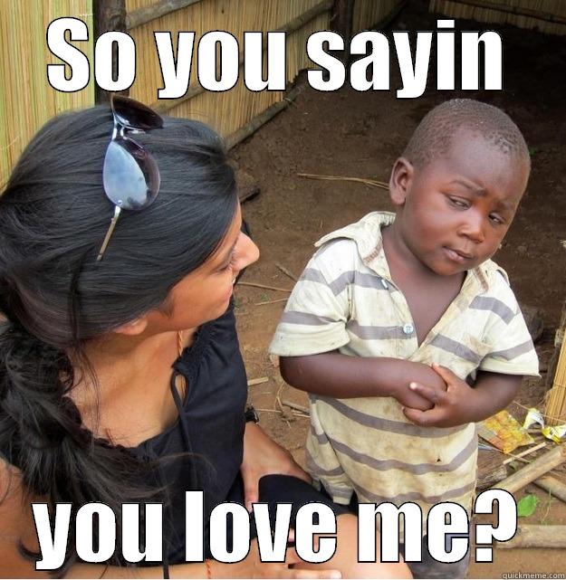 SO YOU SAYIN YOU LOVE ME? Skeptical Third World Kid