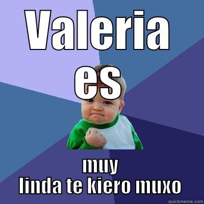 VALERIA ES MUY LINDA TE KIERO MUXO Success Kid