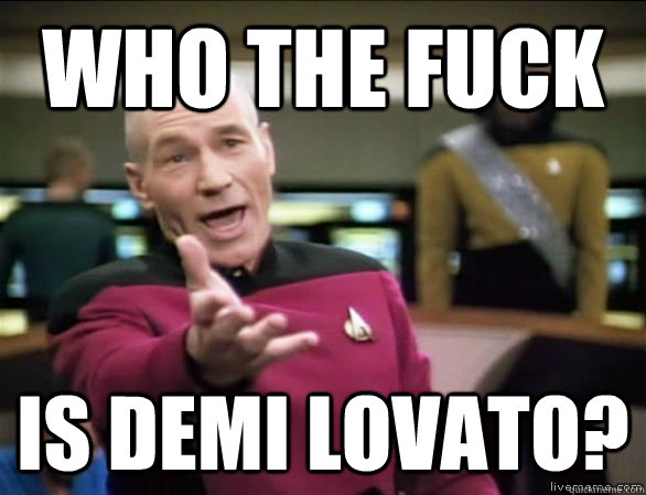 who the fuck is demi lovato?  Annoyed Picard HD