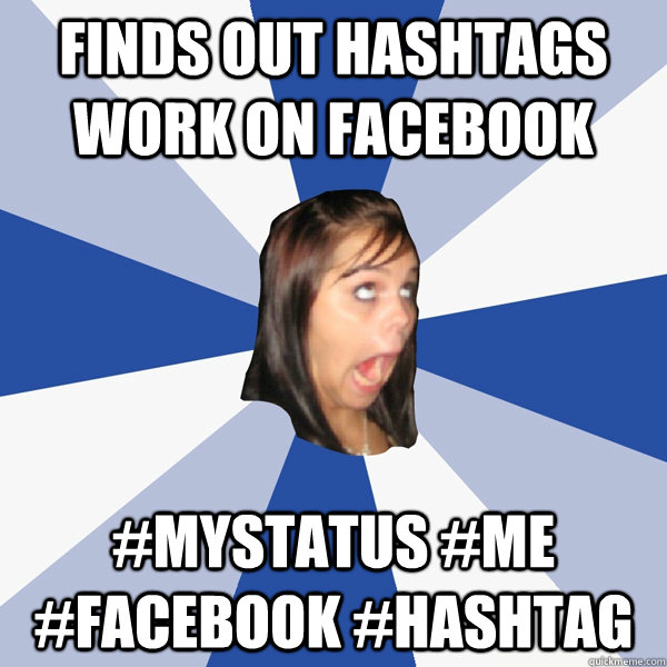 Finds out hashtags work on facebook #MyStatus #Me #Facebook #Hashtag  Annoying Facebook Girl