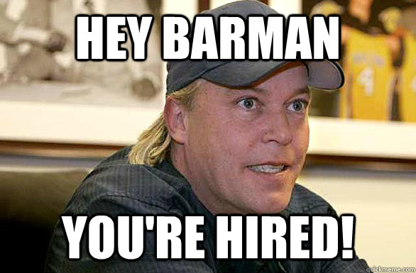 hey barman YOU'RE HIRED!  