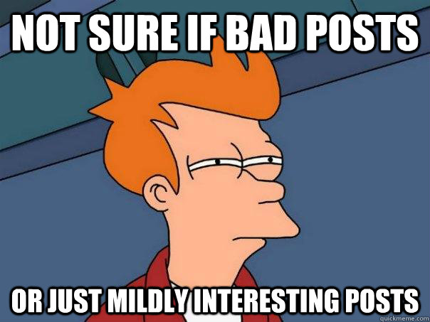 Not sure if bad posts or just mildly interesting posts  Futurama Fry