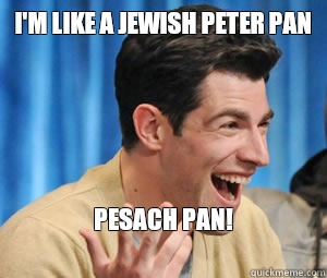 I'm like a Jewish Peter Pan Pesach Pan!
  