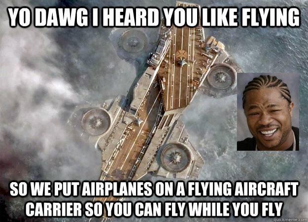 yo dawg i heard you like flying so we put airplanes on a flying aircraft carrier so you can fly while you fly - yo dawg i heard you like flying so we put airplanes on a flying aircraft carrier so you can fly while you fly  Misc